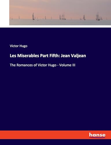 Les Miserables Part Fifth: Jean Valjean: The Romances of Victor Hugo - Volume III von hansebooks
